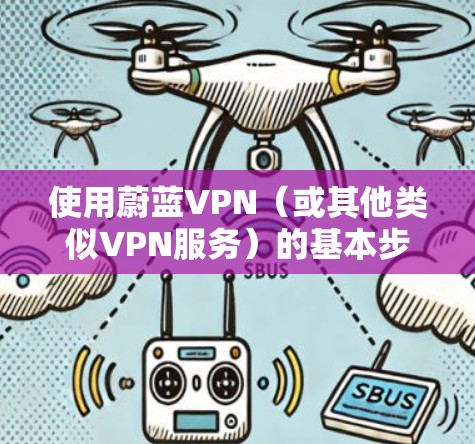 使用蔚蓝VPN(或其他类似VPN服务)的基本步骤如下,但请注意,使用VPN需遵守中国法律法规,确保用途合法合规,避免访问违规内容或从事非法活动。以下是常规操作指南