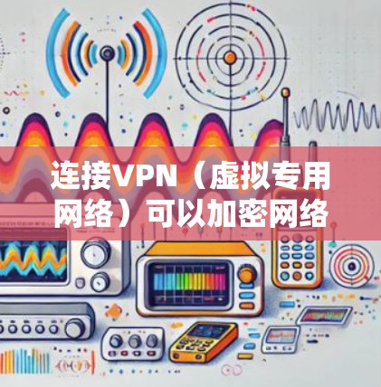 连接VPN(虚拟专用网络)可以加密网络流量、保护隐私或访问受限制的内容。以下是手机连接VPN的通用步骤,适用于Android和iOS设备