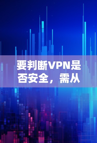 要判断VPN是否安全,需从多个方面进行评估。以下是一些关键检查点和建议