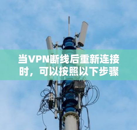 当VPN断线后重新连接时，可以按照以下步骤排查和解决问题