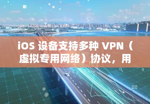 iOS 设备支持多种 VPN（虚拟专用网络）协议，用于加密网络流量、保护隐私或访问受限制的内容。以下是 iOS 现有的 VPN 协议和配置方式