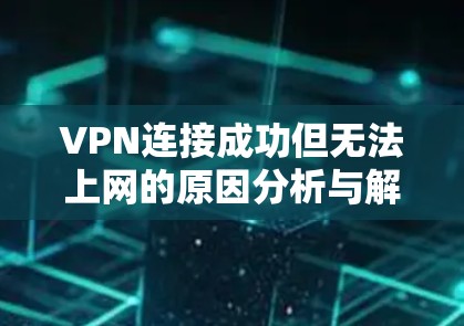 VPN连接成功但无法上网的原因分析与解决方案