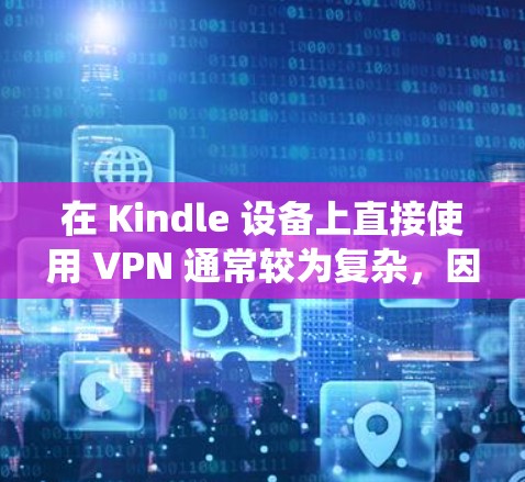 在 Kindle 设备上直接使用 VPN 通常较为复杂，因为 Kindle 的系统（基于 Linux）并未原生支持 VPN 配置。不过，你可以通过以下几种方法间接实现类似效果