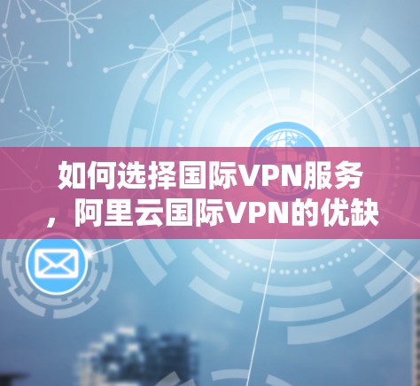 如何选择国际VPN服务,阿里云国际VPN的优缺点分析