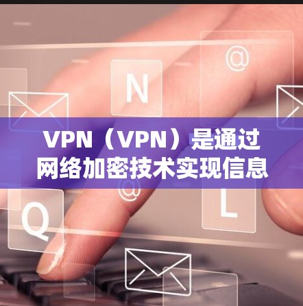 VPN(VPN)是通过网络加密技术实现信息通信的网络服务,主要用于保护个人或机构的信息安全。VPN的价格可能包括以下几个方面