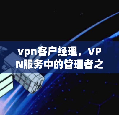 vpn客户经理,VPN服务中的管理者之道