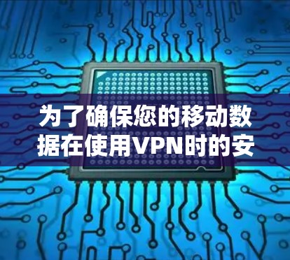 为了确保您的移动数据在使用VPN时的安全性,以下是一步步的指南