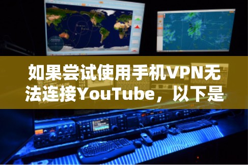 如果尝试使用手机VPN无法连接YouTube,以下是可能的原因和解决方法