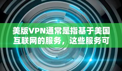 美版VPN通常是指基于美国互联网的服务,这些服务可能包括以下几种常见类型
