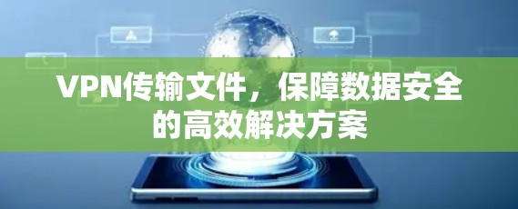 VPN传输文件,保障数据安全的高效解决方案