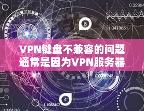 VPN键盘不兼容的问题通常是因为VPN服务器的键盘设置与本地键盘设置不一致,或者存在冲突。以下是一些可能的原因和解决方法