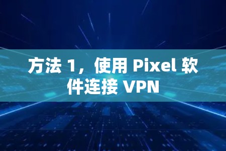 方法 1,使用 Pixel 软件连接 VPN