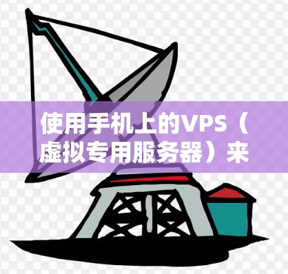 使用手机上的VPS(虚拟专用服务器)来解决VPN的问题,可以分为几个步骤