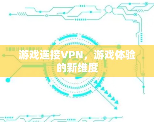 游戏连接VPN,游戏体验的新维度