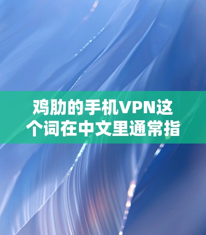 鸡肋的手机VPN这个词在中文里通常指的是那些价格昂贵的VPN服务,但这些服务往往在功能、安全性或用户体验上不如更便宜的版本。以下是关于为什么选择鸡肋(即便宜的VPN)的分析