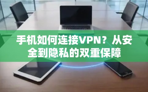 手机如何连接VPN?从安全到隐私的双重保障