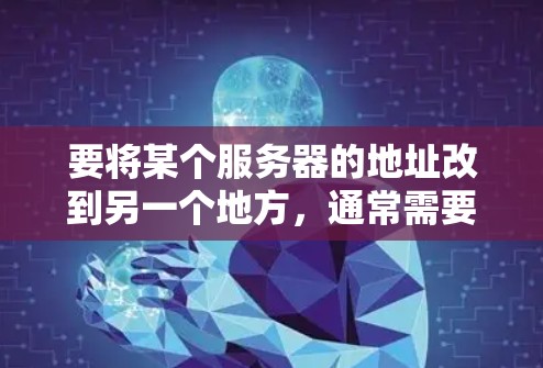 要将某个服务器的地址改到另一个地方,通常需要通过配置文件或 API 调试。以下是一些常见方法和工具,您可以根据具体平台或服务的需求进行调整