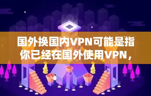 国外换国内VPN可能是指你已经在国外使用VPN,现在想在国内使用VPN。这种情况是有可能的,尤其是在一些国家和地区对VPN服务有不同的政策和规定。以下是一些可能的情况和考虑因素