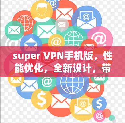 super VPN手机版,性能优化,全新设计,带来更安全的通信体验