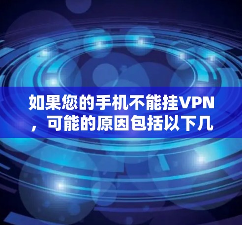 如果您的手机不能挂VPN,可能的原因包括以下几种