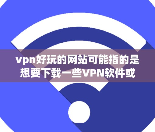 vpn好玩的网站可能指的是想要下载一些VPN软件或VPN网站。VPN软件可以帮助你建立VPN,而VPN网站则提供视频通话等服务。以下是几个推荐的VPN软件和网站