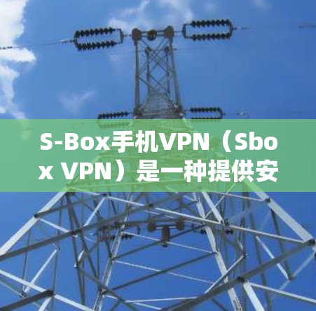 S-Box手机VPN(Sbox VPN)是一种提供安全、加密的网络服务,允许用户通过网络进行视频通话、文件传输、在线游戏等。它基于S-Box协议,提供了一个安全的网络环境,确保数据不被泄露
