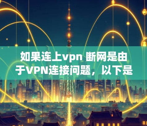 如果连上vpn 断网是由于VPN连接问题,以下是一些可能的解决方法