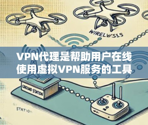 VPN代理是帮助用户在线使用虚拟VPN服务的工具,通常通过在线平台提供加密传输的网络连接。以下是一些常见的VPN代理网站和方法