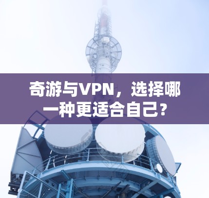奇游与VPN,选择哪一种更适合自己?