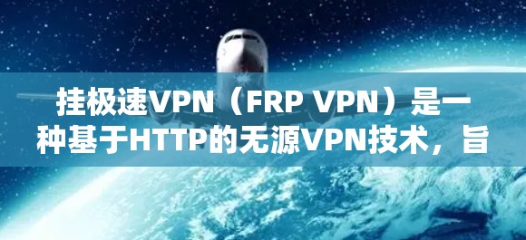 挂极速VPN（FRP VPN）是一种基于HTTP的无源VPN技术，旨在提供更安全、更流畅的VPN体验。以下是挂极速VPN的教程，涵盖安装、配置、使用和安全防护等内容