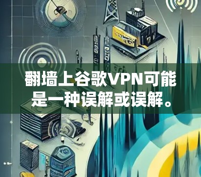 翻墙上谷歌VPN可能是一种误解或误解。实际上,翻墙通常指的是在建筑物的墙上安装某种设备,例如门禁或者监控设备。而谷歌VPN是一种用于VPN服务的网络设备,主要用于加密数据传输