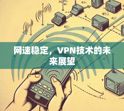网速稳定,VPN技术的未来展望 网速稳定,VPN技术的未来展望