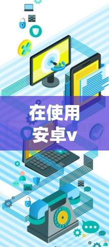 在使用安卓vpn(Antimalware Virtual Network)登录时,您可以按照以下步骤进行操作
