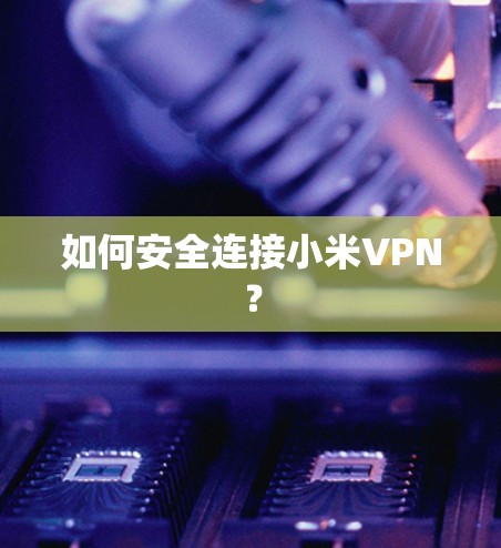 如何安全连接小米VPN?