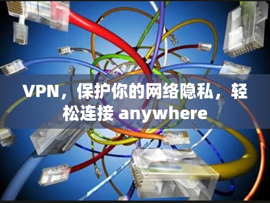 VPN,保护你的网络隐私,轻松连接 anywhere VPN,保护你的网络隐私,轻松连接 anywhere