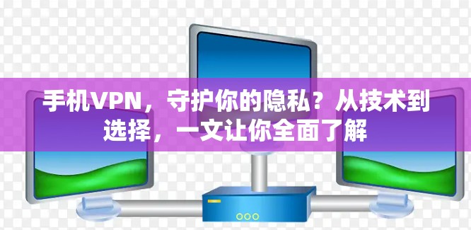 手机VPN，守护你的隐私？从技术到选择，一文让你全面了解