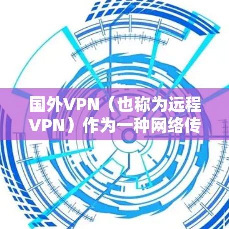 国外VPN(也称为远程VPN)作为一种网络传输技术,近年来因其方便性和便利性迅速流行。然而,国外VPN也面临着一些实际问题,这些问题主要源于技术、设备和隐私等方面。以下是一些主要的国外VPN现状