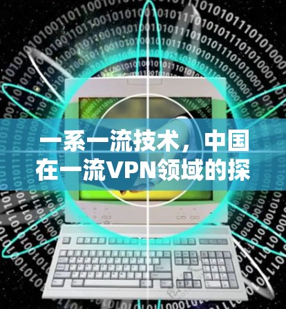 一系一流技术,中国在一流VPN领域的探索与展望