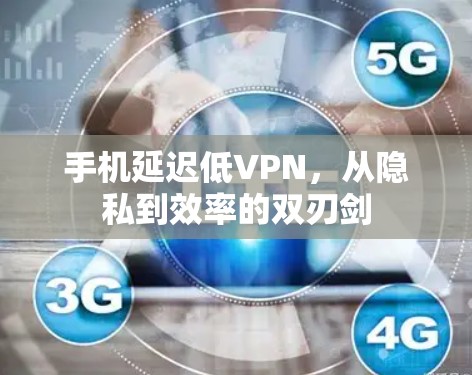 手机延迟低VPN，从隐私到效率的双刃剑