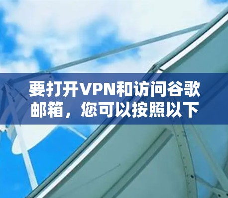 要打开VPN和访问谷歌邮箱，您可以按照以下步骤操作