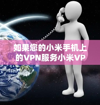 如果您的小米手机上的VPN服务小米VPN出现了闪退现象，可能是由于以下原因导致的