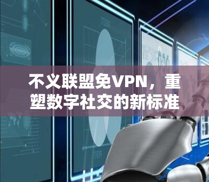 不义联盟免VPN,重塑数字社交的新标准 不义联盟免VPN,重塑数字社交的新标准