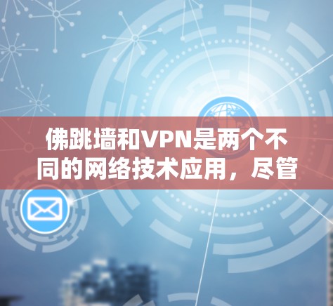 佛跳墙和VPN是两个不同的网络技术应用,尽管都依赖于网络技术,但它们的应用目的和场景有所不同。以下是它们的详细对比