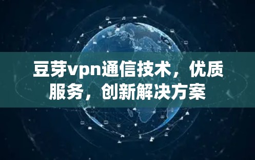 豆芽vpn通信技术,优质服务,创新解决方案