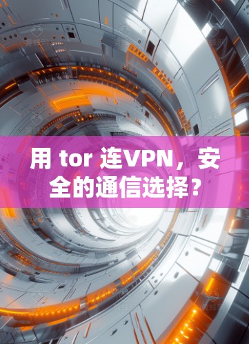 用 tor 连VPN,安全的通信选择?
