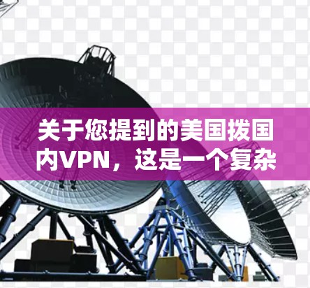 关于您提到的美国拨国内VPN,这是一个复杂的话题,涉及到国家安全、网络安全以及国际关系等多个方面。以下是一些关键点需要考虑