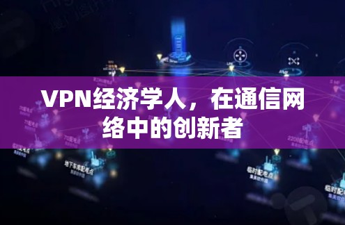 VPN经济学人,在通信网络中的创新者