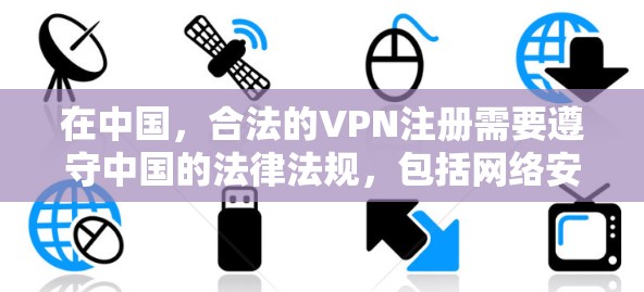 在中国,合法的VPN注册需要遵守中国的法律法规,包括网络安全法等,以确保其安全性和合规性。以下是对中国合法VPN注册的详细分析