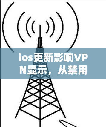 ios更新影响VPN显示,从禁用到启用的真相 ios更新影响VPN显示,从禁用到启用的真相