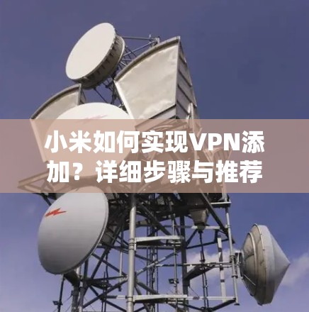小米如何实现VPN添加?详细步骤与推荐